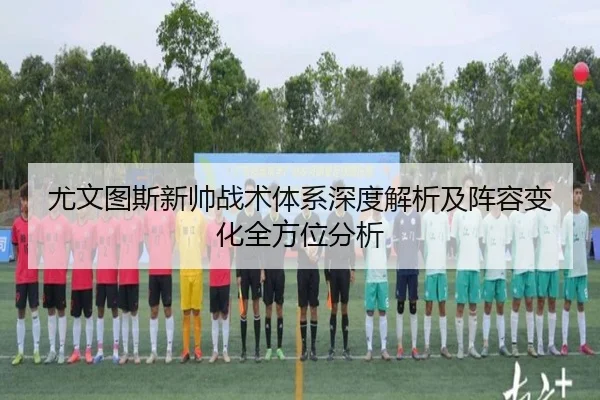 尤文图斯新帅战术体系深度解析及阵容变化全方位分析
